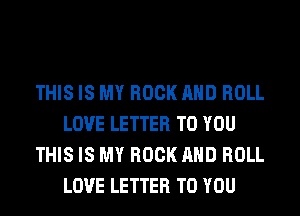 THIS IS MY ROCK AND ROLL
LOVE LETTER TO YOU
THIS IS MY ROCK AND ROLL
LOVE LETTER TO YOU