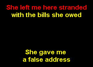She left me here stranded
with the bills she owed

She gave me
a false address