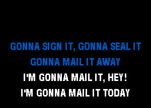 GONNA SIGN IT, GONNA SEAL IT
GONNA MAIL IT AWAY
I'M GONNA MAIL IT, HEY!
I'M GONNA MAIL IT TODAY