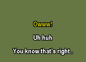 Owww!

Uh huh

You know that's right..