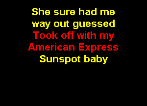 She sure had me
wayoutguessed
Took off with my
American Express

Sunspot baby