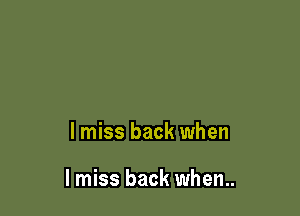 I miss back when

I miss back when..