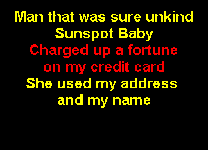 Man that was sure unkind
Sunspot Baby
Charged up a fortune
on my credit card
She used my address
and my name