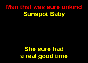 Man that was sure unkind
Sunspot Baby

She sure had
a real good time