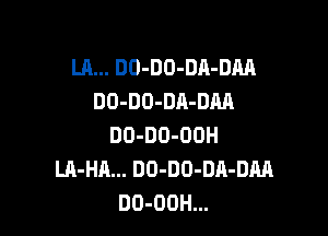 LA... DO-DO-DA-DM
DD-DO-DA-DM

DO-DO-OOH
LR-HA... DO-DD-DA-DM
DO-OOH...