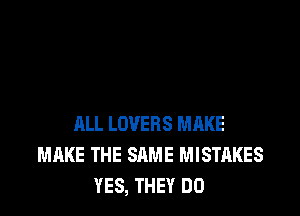 ALL LOVERS MAKE
MAKE THE SAME MISTAKES
YES, THEY DO