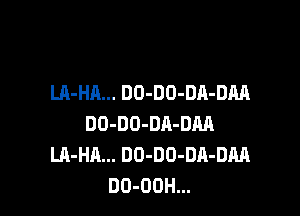 LA-HA... DO-DO-DA-DM

DO-DO-DR-DM
LA-HA... DO-DO-DA-DM
DO-OOH...