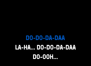 DO-DO-DR-DM
LA-HA... DO-DO-DA-DM
DO-OOH...