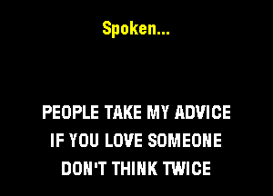 Spoken.

PEOPLE TAKE MY ADVICE
IFYOULOVESOMEONE
DOH'T THINK TWICE