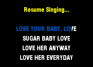 Resume Singing...

LOVE YOUR BABY, LOVE
SUGAR BABY LOVE
LOVE HER ANYWAY

LOVE HER EVERYDAY l
