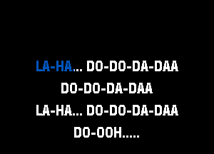 LA-HA... DO-DO-DA-DM

DO-DO-DR-DM
LA-HA... DO-DD-DA-DM
DO-OOH .....