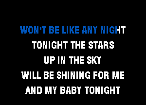 WON'T BE LIKE ANY NIGHT
TONIGHT THE STARS
UP IN THE SKY
WILL BE SHINIHG FOR ME
AND MY BABY TONIGHT