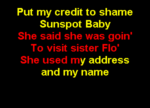 Put my credit to shame
Sunspot Baby
She said she was goin'
To visit sister Flo'
She used my address
and my name

g