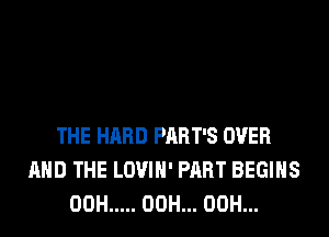 THE HARD PART'S OVER
AND THE LOVIH' PART BEGINS
00H ..... 00H... 00H...