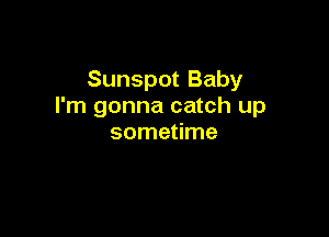 Sunspot Baby
I'm gonna catch up

sometime