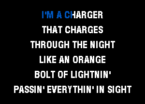 I'M A CHARGER
THAT CHARGES
THROUGH THE MIGHT
LIKE AN ORANGE
BOLT 0F LIGHTHIH'
PASSIH' EVERYTHIH' IN SIGHT