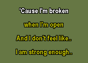 'Cause I'm broken

when I'm open

And I don't feel like..

lam strong enough..