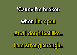 'Cause I'm broken

when I'm open

And I don't feel like..

lam strong enough..