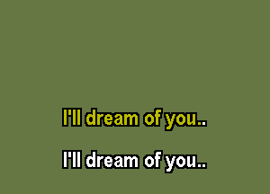 I'll dream of you..

I'll dream of you..