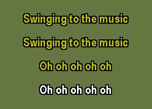 Swinging to the music

Swinging to the music

Oh oh oh oh oh
Oh oh oh oh oh