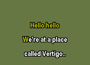 Hello hello

We're at a place

called Vertigo..