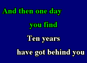 And then one day
you find

Ten years

have got behind you