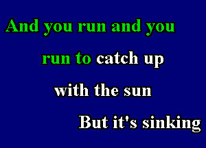 And you run and you

run to catch up
With the sun

But it's sinking