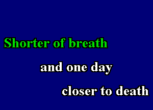 Shorter of breath

and one day

closer to death