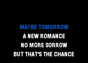 MMBE TOMORROW
A NEW ROMANCE
NO MORE SORROW
BUT THAT'S THE CHANGE