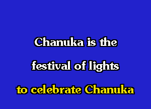 Chanuka is the

festival of lights

to celebrate Chanuka
