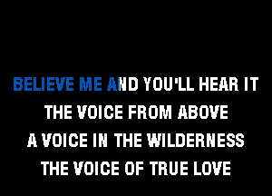 BELIEVE ME AND YOU'LL HEAR IT
THE VOICE FROM ABOVE
A VOICE IN THE WILDERNESS
THE VOICE OF TRUE LOVE