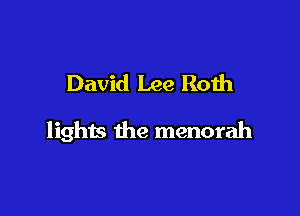 David Lee Roth

lights the menorah