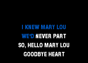 I KNEW MARY LOU

WE'D NEVER PART
80, HELLO MARY LOU
GOODBYE HEART