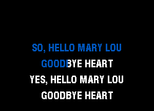 SO, HELLO MARY LOU

GOODBYE HEART
YES, HELLO MARY LOU
GOODBYE HEHRT