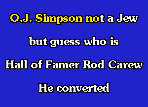 0.J. Simpson not a Jew

but guess who is

Hall of Famer Rod Carew

He converted