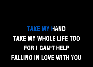TAKE MY HAND
TAKE MY WHOLE LIFE T00
FOR I CAN'T HELP
FALLING IN LOVE WITH YOU