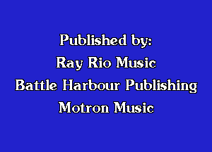 Published byz
Ray Rio Music

Battle Harbour Publishing

Motron Music
