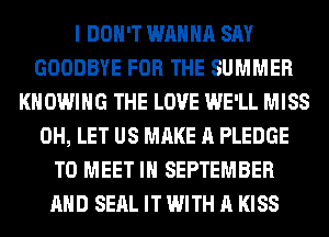 I DON'T WANNA SAY
GOODBYE FOR THE SUMMER
KN OWIHG THE LOVE WE'LL MISS
0H, LET US MAKE A PLEDGE
TO MEET IH SEPTEMBER
AND SEAL IT WITH A KISS
