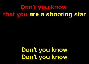 Don1youknow
that you are a shooting star

Don't you know
Don't you know