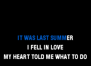 IT WAS LAST SUMMER
I FELL IN LOVE
MY HEART TOLD ME WHAT TO DO