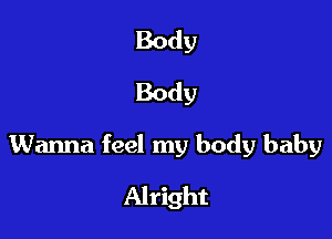 Body
Body

Wanna feel my body baby

Alright
