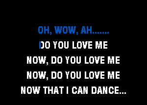 0H, WOW, RH .......

DO YOU LOVE ME
HOW, DO YOU LOVE ME
HOW, DO YOU LOVE ME
NOW THATI CAN DANCE...
