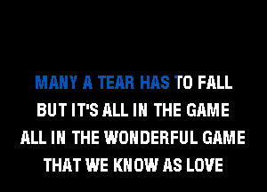 MANY A TEAR HAS TO FALL
BUT IT'S ALL IN THE GAME
ALL IN THE WONDERFUL GAME
THAT WE KN 0W AS LOVE