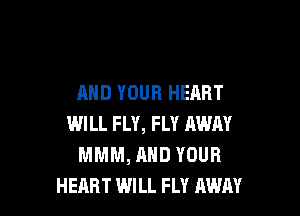 AND YOUR HEART

WILL FLY, FLY AWAY
MMM, AND YOUR
HEART WILL FLY AWAY