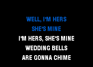 WELL, I'M HERS
SHE'S MINE

I'M HERS, SHE'S MINE
WEDDING BELLS
ABE GONNA OHIME