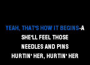 YEAH, THAT'S HOW IT BEGIHS-A
SHE'LL FEEL THOSE
NEEDLES AND PINS

HURTIH' HER, HURTIH' HER