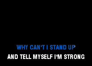 WHY CAN'TI STAND UP
AND TELL MYSELF I'M STRONG