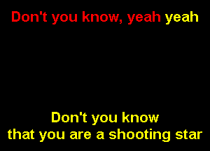 Don't you know, yeah yeah

Don't you know
that you are a shooting star