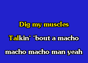 Dig my muscles
Talkin ' 'bout a macho

macho macho man yeah
