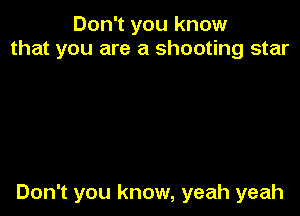 Don't you know
that you are a shooting star

Don't you know, yeah yeah